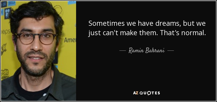 Sometimes we have dreams, but we just can't make them. That's normal. - Ramin Bahrani