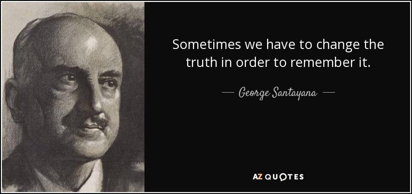 Sometimes we have to change the truth in order to remember it. - George Santayana