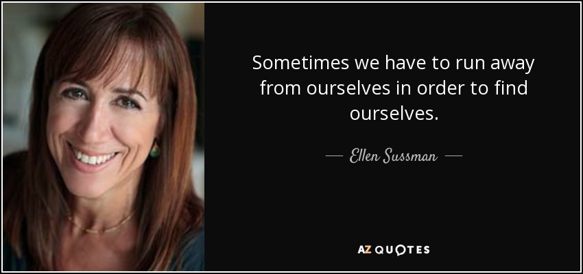 Sometimes we have to run away from ourselves in order to find ourselves. - Ellen Sussman