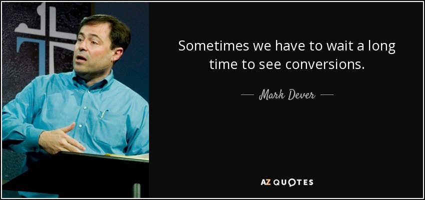 Sometimes we have to wait a long time to see conversions. - Mark Dever