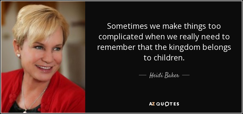 Sometimes we make things too complicated when we really need to remember that the kingdom belongs to children. - Heidi Baker