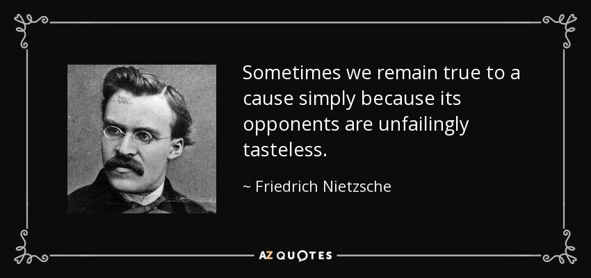Sometimes we remain true to a cause simply because its opponents are unfailingly tasteless. - Friedrich Nietzsche