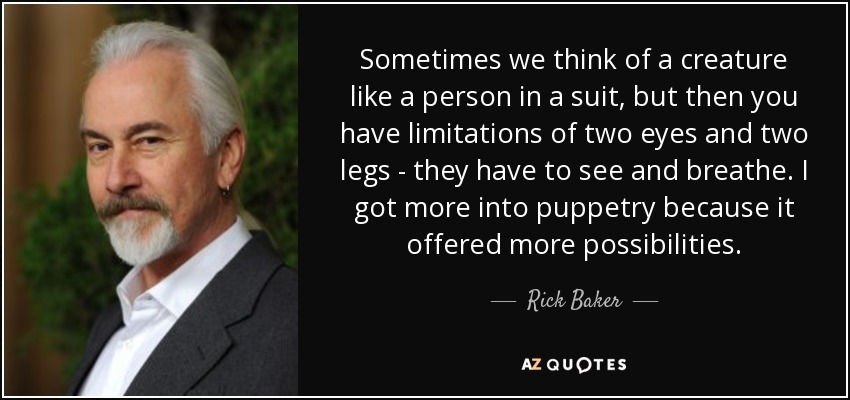 Sometimes we think of a creature like a person in a suit, but then you have limitations of two eyes and two legs - they have to see and breathe. I got more into puppetry because it offered more possibilities. - Rick Baker