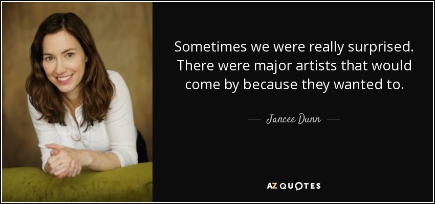 Sometimes we were really surprised. There were major artists that would come by because they wanted to. - Jancee Dunn