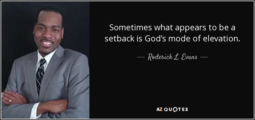 Sometimes what appears to be a setback is God's mode of elevation. - Roderick L. Evans