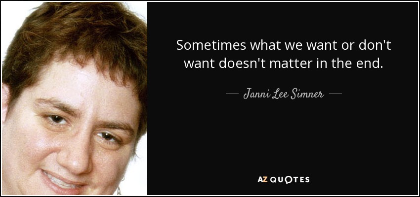 Sometimes what we want or don't want doesn't matter in the end. - Janni Lee Simner