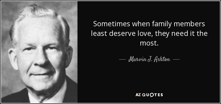 Sometimes when family members least deserve love, they need it the most. - Marvin J. Ashton