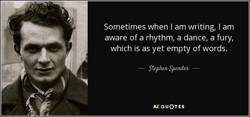 Sometimes when I am writing, I am aware of a rhythm, a dance, a fury, which is as yet empty of words. - Stephen Spender
