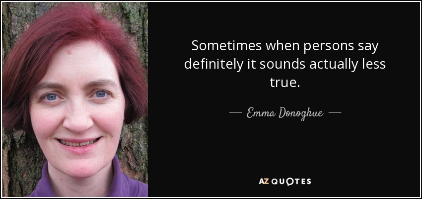 Sometimes when persons say definitely it sounds actually less true. - Emma Donoghue