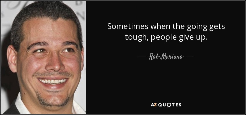 Sometimes when the going gets tough, people give up. - Rob Mariano