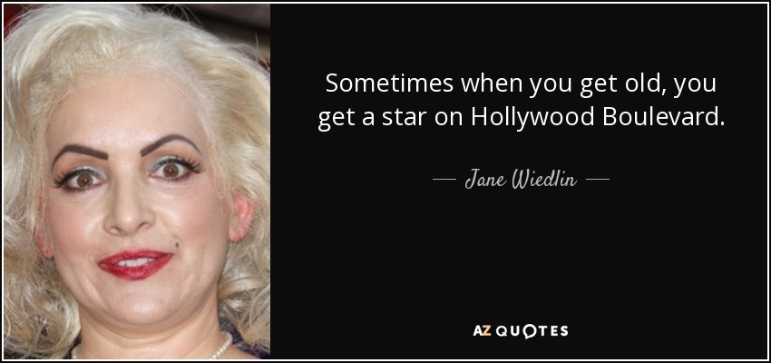 Sometimes when you get old, you get a star on Hollywood Boulevard. - Jane Wiedlin
