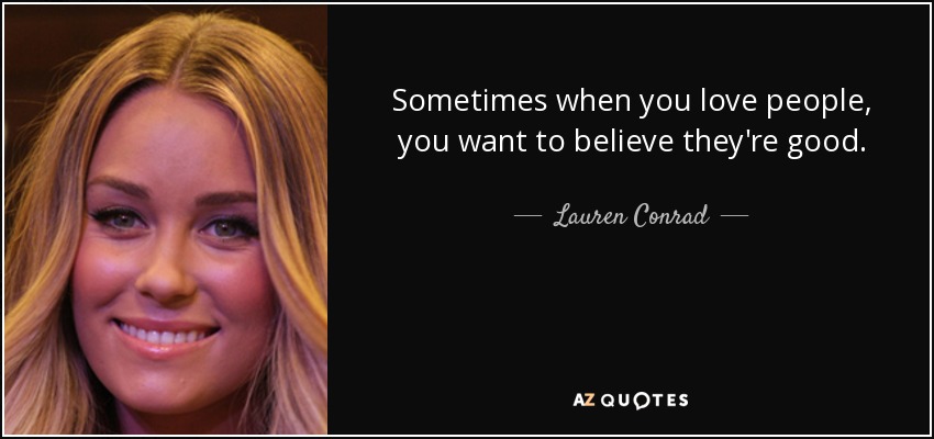 Sometimes when you love people, you want to believe they're good. - Lauren Conrad