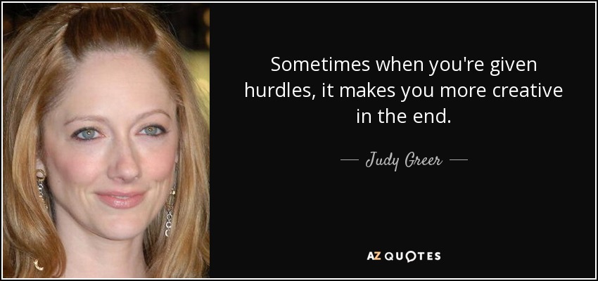 Sometimes when you're given hurdles, it makes you more creative in the end. - Judy Greer
