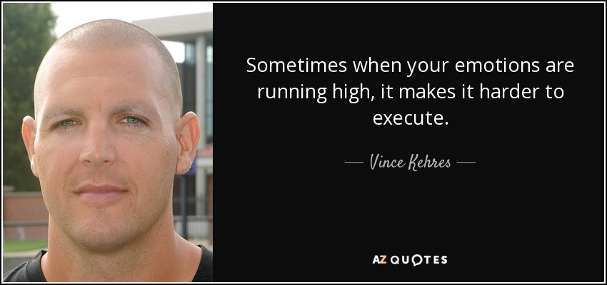 Sometimes when your emotions are running high, it makes it harder to execute. - Vince Kehres