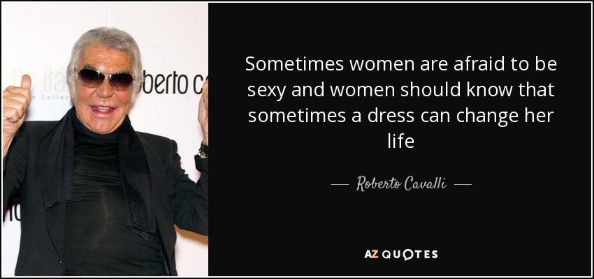 Sometimes women are afraid to be sexy and women should know that sometimes a dress can change her life - Roberto Cavalli