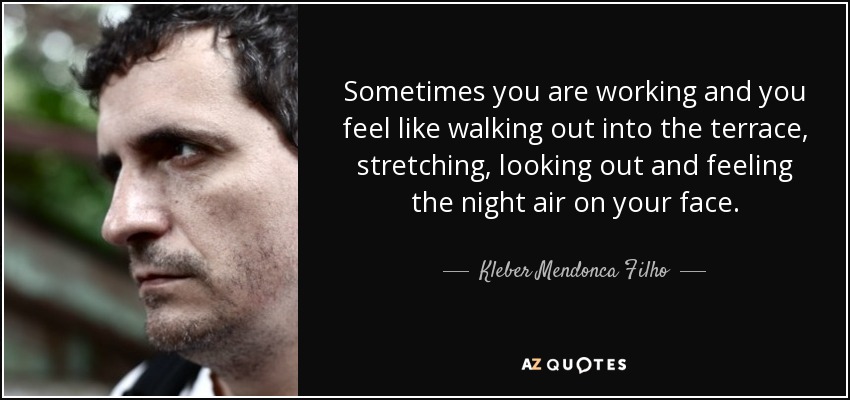 Sometimes you are working and you feel like walking out into the terrace, stretching, looking out and feeling the night air on your face. - Kleber Mendonca Filho