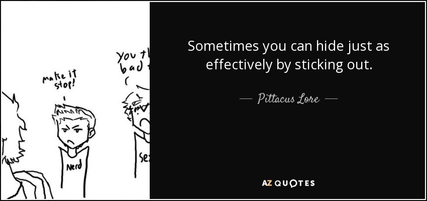 Sometimes you can hide just as effectively by sticking out. - Pittacus Lore