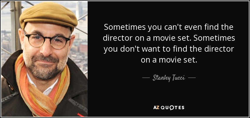 Sometimes you can't even find the director on a movie set. Sometimes you don't want to find the director on a movie set. - Stanley Tucci