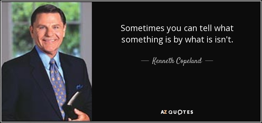 Sometimes you can tell what something is by what is isn't. - Kenneth Copeland