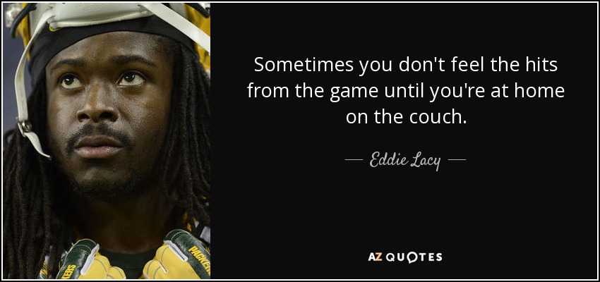 Sometimes you don't feel the hits from the game until you're at home on the couch. - Eddie Lacy