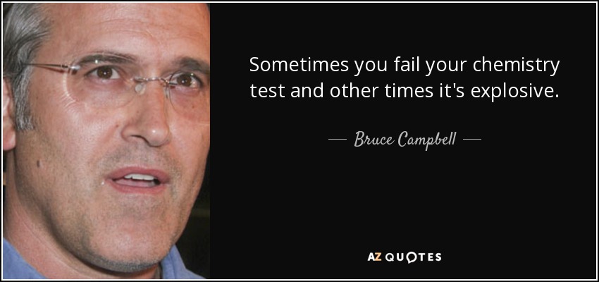 Sometimes you fail your chemistry test and other times it's explosive. - Bruce Campbell