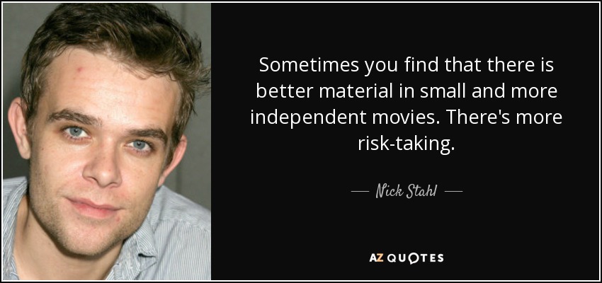 Sometimes you find that there is better material in small and more independent movies. There's more risk-taking. - Nick Stahl