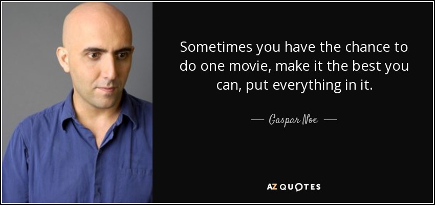 Sometimes you have the chance to do one movie, make it the best you can, put everything in it. - Gaspar Noe