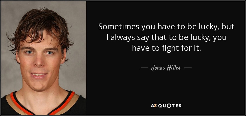 Sometimes you have to be lucky, but I always say that to be lucky, you have to fight for it. - Jonas Hiller