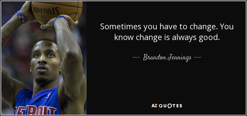 Sometimes you have to change. You know change is always good. - Brandon Jennings