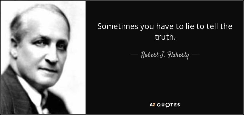 Sometimes you have to lie to tell the truth. - Robert J. Flaherty