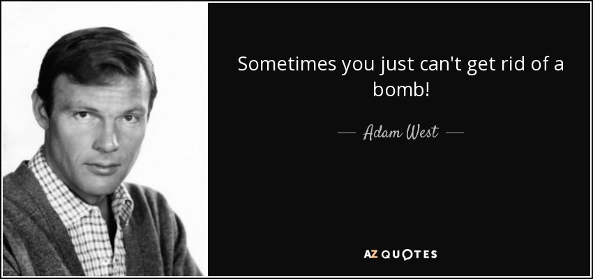 Sometimes you just can't get rid of a bomb! - Adam West