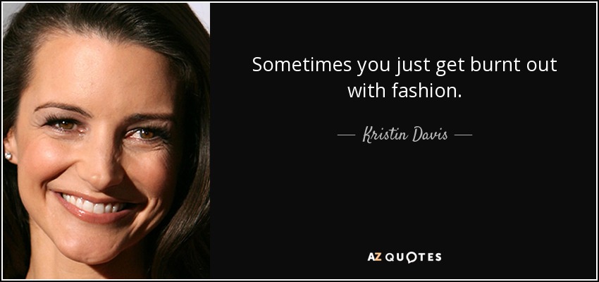 Sometimes you just get burnt out with fashion. - Kristin Davis