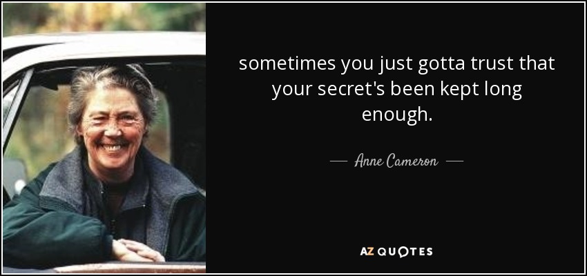 sometimes you just gotta trust that your secret's been kept long enough. - Anne Cameron