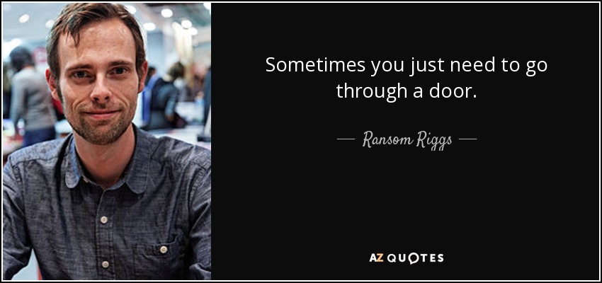 Sometimes you just need to go through a door. - Ransom Riggs