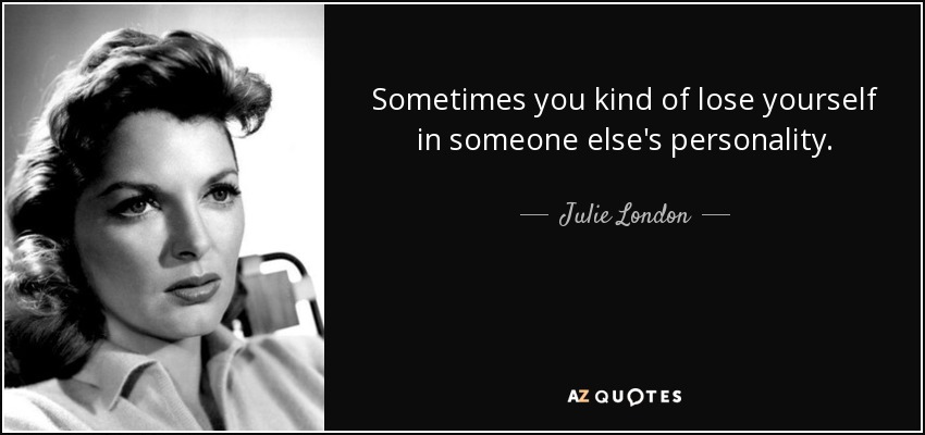 Sometimes you kind of lose yourself in someone else's personality. - Julie London