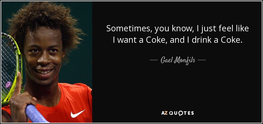 Sometimes, you know, I just feel like I want a Coke, and I drink a Coke. - Gael Monfils