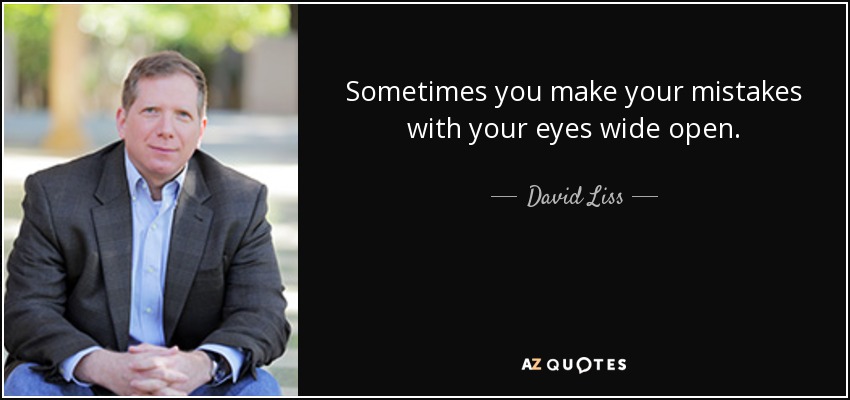 Sometimes you make your mistakes with your eyes wide open. - David Liss