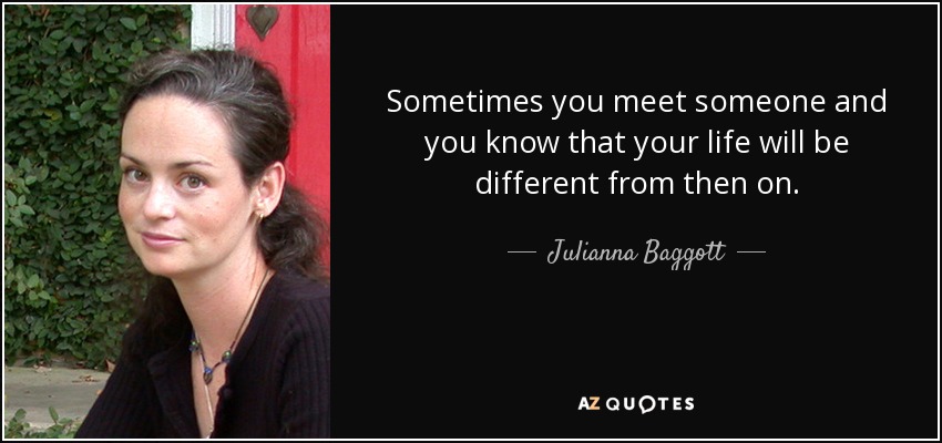 Julianna Baggott Quote: Sometimes You Meet Someone And You Know That Your Life...