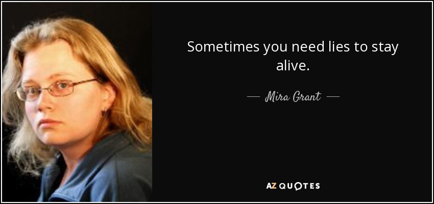 Sometimes you need lies to stay alive. - Mira Grant