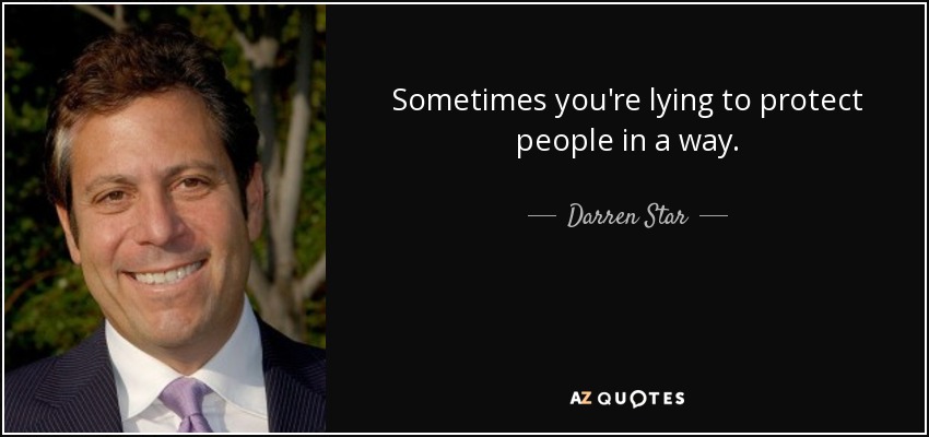 Sometimes you're lying to protect people in a way. - Darren Star
