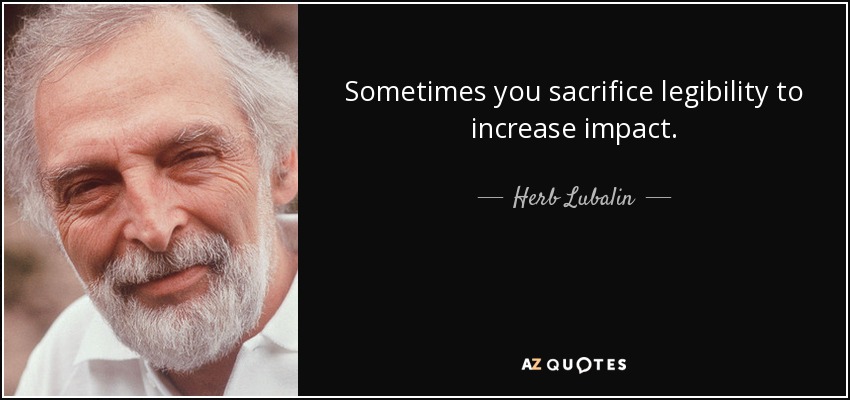 Sometimes you sacrifice legibility to increase impact. - Herb Lubalin