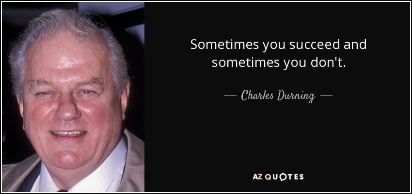 Sometimes you succeed and sometimes you don't. - Charles Durning