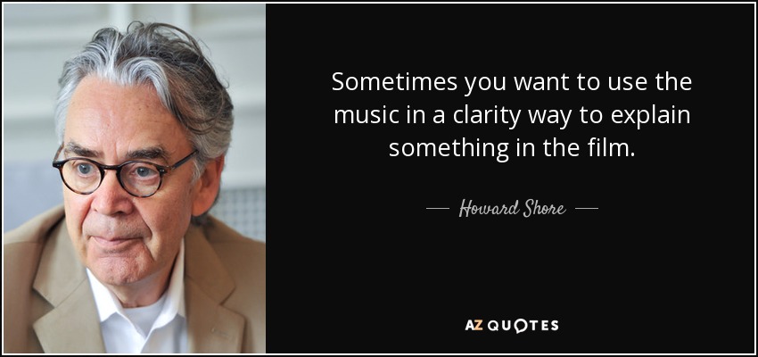 Sometimes you want to use the music in a clarity way to explain something in the film. - Howard Shore