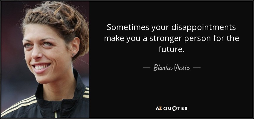 Sometimes your disappointments make you a stronger person for the future. - Blanka Vlasic