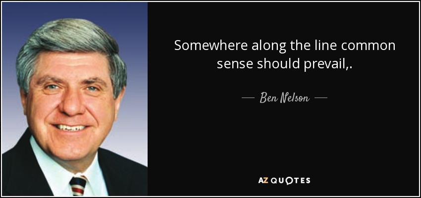 Somewhere along the line common sense should prevail,. - Ben Nelson