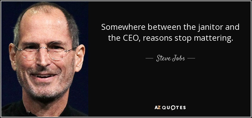 Somewhere between the janitor and the CEO, reasons stop mattering. - Steve Jobs