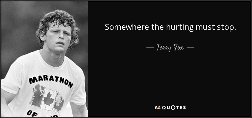 Somewhere the hurting must stop. - Terry Fox