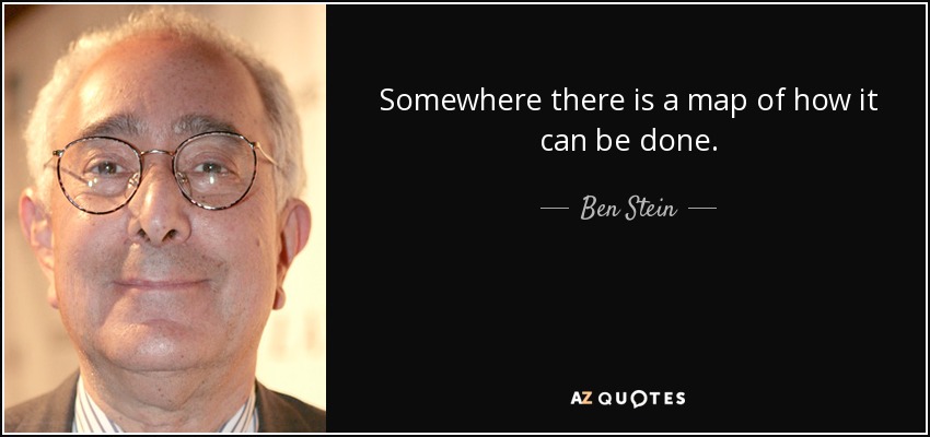 Somewhere there is a map of how it can be done. - Ben Stein
