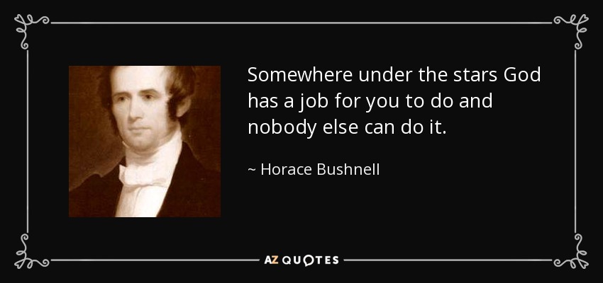 Somewhere under the stars God has a job for you to do and nobody else can do it. - Horace Bushnell
