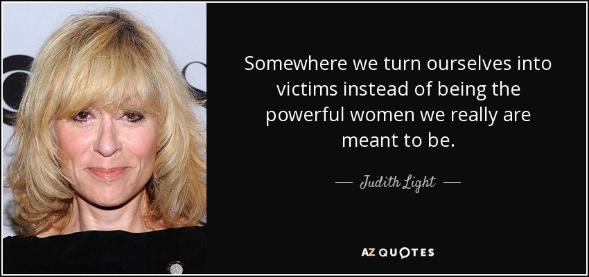 Somewhere we turn ourselves into victims instead of being the powerful women we really are meant to be. - Judith Light
